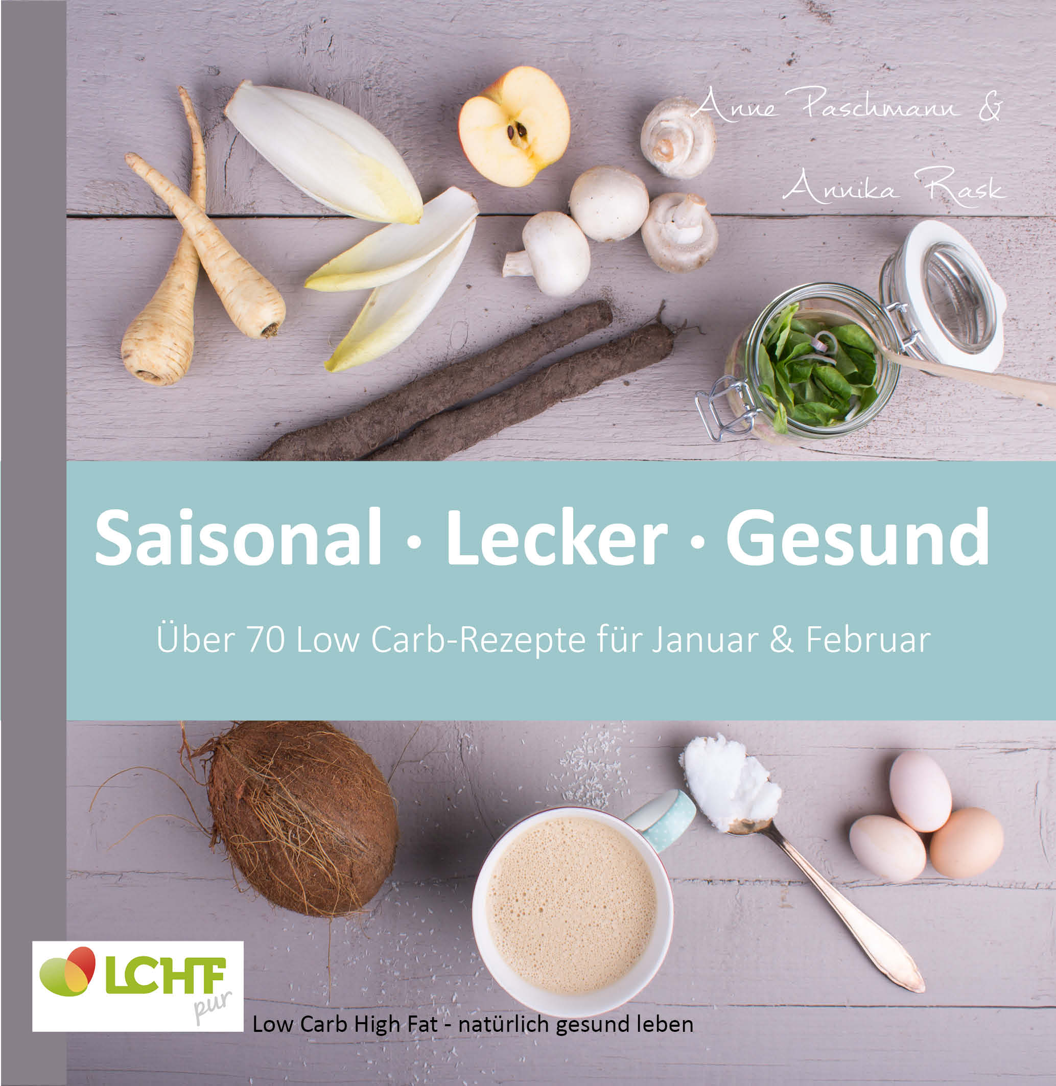 LCHF pur: Saisonal. Lecker. Gesund - über 70 Low Carb-Rezepte für Januar & Februar